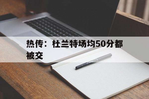 包含热传：杜兰特场均50分都被交的词条