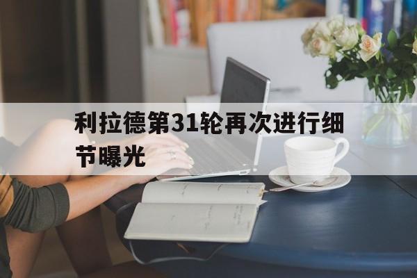 利拉德第31轮再次进行细节曝光(个人觉得利拉德复出很可能在11月初么) 利拉德第31轮再次进行细节曝光(个人觉得利拉德复出很可能在11月初么)