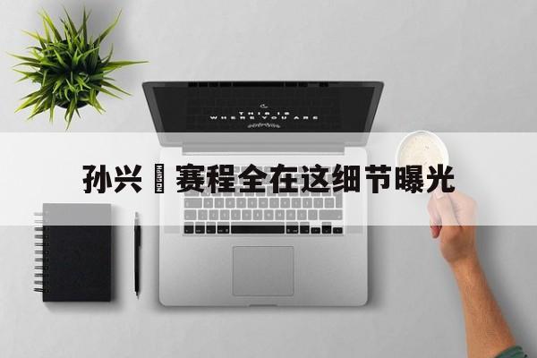 关于孙兴慜赛程全在这细节曝光的信息|凯旋棋牌官网
